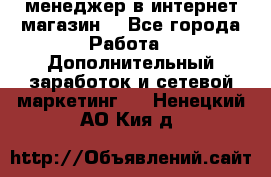  менеджер в интернет магазин  - Все города Работа » Дополнительный заработок и сетевой маркетинг   . Ненецкий АО,Кия д.